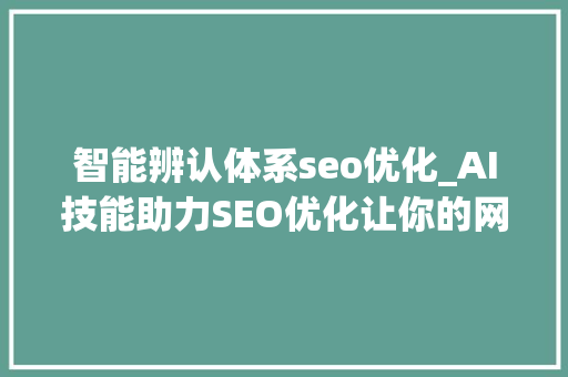 智能辨认体系seo优化_AI技能助力SEO优化让你的网站排名再进级 智能辨认体系seo优化_AI技能助力SEO优化让你的网站排名再进级 神马SEO