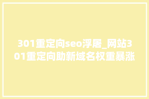 301重定向seo浮屠_网站301重定向助新域名权重暴涨套路分享小白都能看懂 301重定向seo浮屠_网站301重定向助新域名权重暴涨套路分享小白都能看懂 百度SEO