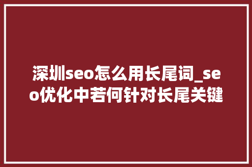 深圳seo怎么用长尾词_seo优化中若何针对长尾关键词进行优化 深圳seo怎么用长尾词_seo优化中若何针对长尾关键词进行优化 网站建设公司