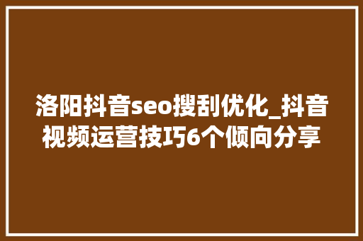 洛阳抖音seo搜刮优化_抖音视频运营技巧6个倾向分享帮你快速涨到1000粉丝_Jm传媒 洛阳抖音seo搜刮优化_抖音视频运营技巧6个倾向分享帮你快速涨到1000粉丝_Jm传媒 SEO关键词
