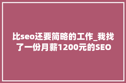 比seo还要简略的工作_我找了一份月薪1200元的SEO推广工作 比seo还要简略的工作_我找了一份月薪1200元的SEO推广工作 神马SEO