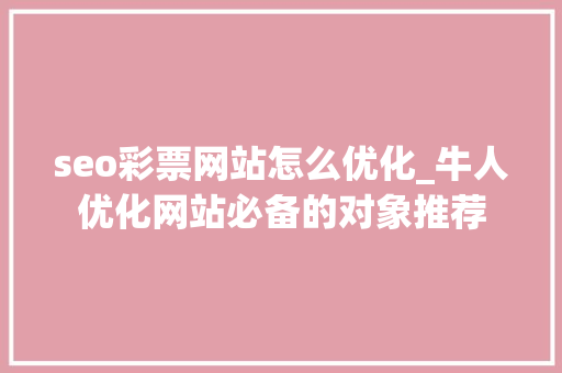 seo彩票网站怎么优化_牛人优化网站必备的对象推荐 seo彩票网站怎么优化_牛人优化网站必备的对象推荐 神马SEO