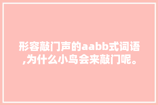 形容敲门声的aabb式词语,为什么小鸟会来敲门呢。 形容敲门声的aabb式词语,为什么小鸟会来敲门呢。 百度SEO
