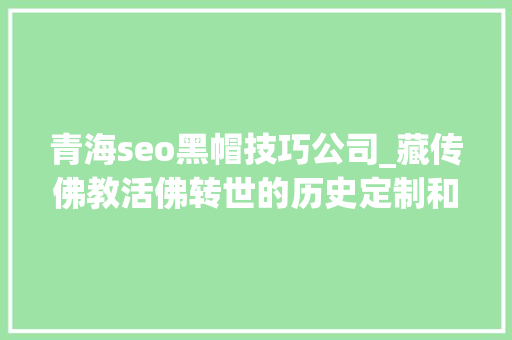青海seo黑帽技巧公司_藏传佛教活佛转世的历史定制和原则 青海seo黑帽技巧公司_藏传佛教活佛转世的历史定制和原则 搜狗SEO