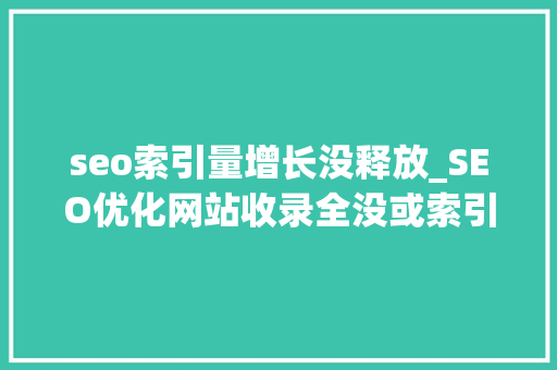 seo索引量增长没释放_SEO优化网站收录全没或索引量暴跌的原因放弃网站照样连续优化 seo索引量增长没释放_SEO优化网站收录全没或索引量暴跌的原因放弃网站照样连续优化 必应SEO