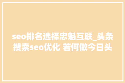 seo排名选择忠魁互联_头条搜索seo优化 若何做今日头条搜索排名 seo排名选择忠魁互联_头条搜索seo优化 若何做今日头条搜索排名 搜狗SEO