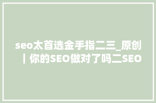 seo太首选金手指二三_原创｜你的SEO做对了吗二SEO方法论之二 seo太首选金手指二三_原创｜你的SEO做对了吗二SEO方法论之二 必应SEO