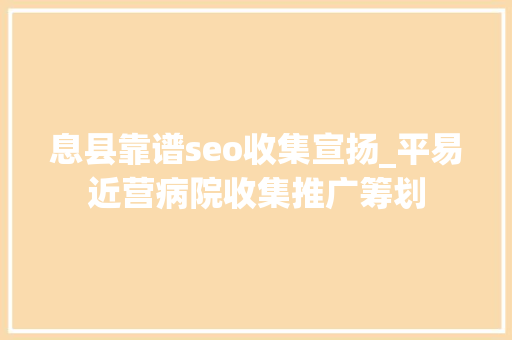 息县靠谱seo收集宣扬_平易近营病院收集推广筹划 搜狗SEO 息县靠谱seo收集宣扬_平易近营病院收集推广筹划 息县靠谱seo收集宣扬_平易近营病院收集推广筹划 搜狗SEO