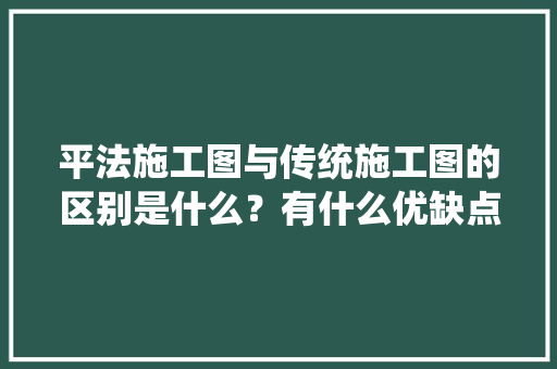 平法施工图与传统施工图的区别是什么？有什么优缺点,平面设计分为什么区别和区别。