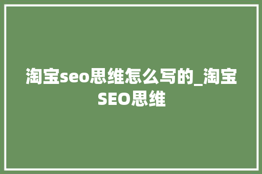 淘宝seo思维怎么写的_淘宝SEO思维 淘宝seo思维怎么写的_淘宝SEO思维 必应SEO
