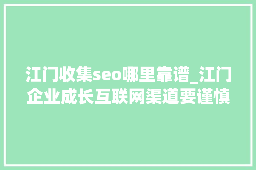 江门收集seo哪里靠谱_江门企业成长互联网渠道要谨慎不能轻信收集公司推荐的做事产品 江门收集seo哪里靠谱_江门企业成长互联网渠道要谨慎不能轻信收集公司推荐的做事产品 神马SEO