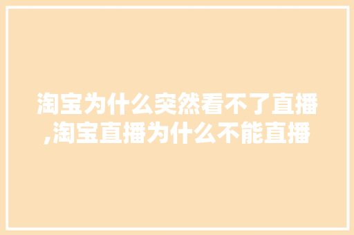淘宝为什么突然看不了直播,淘宝直播为什么不能直播。 淘宝为什么突然看不了直播,淘宝直播为什么不能直播。 神马SEO