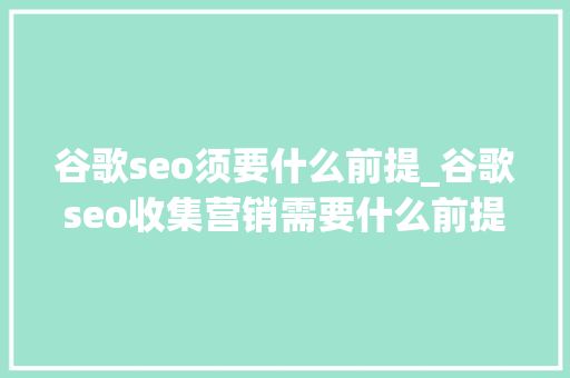 谷歌seo须要什么前提_谷歌seo收集营销需要什么前提 谷歌seo须要什么前提_谷歌seo收集营销需要什么前提 网站建设公司
