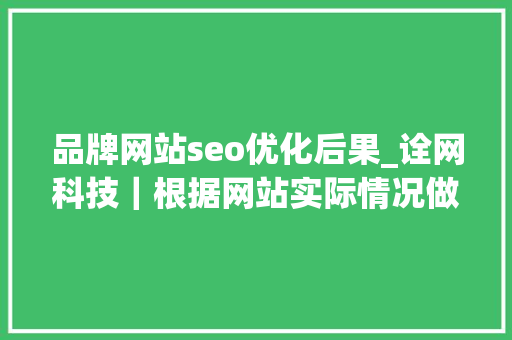 品牌网站seo优化后果_诠网科技｜根据网站实际情况做seo优化可有效提升品牌有名度 品牌网站seo优化后果_诠网科技｜根据网站实际情况做seo优化可有效提升品牌有名度 百度SEO
