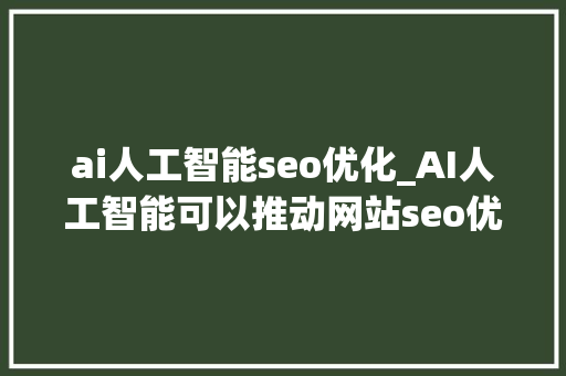ai人工智能seo优化_AI人工智能可以推动网站seo优化吗 ai人工智能seo优化_AI人工智能可以推动网站seo优化吗 网站建设公司