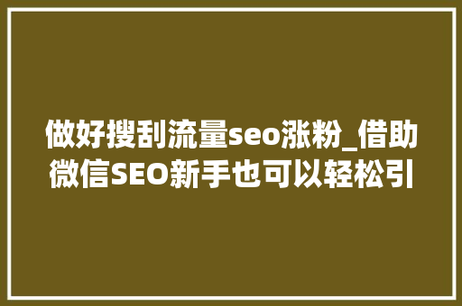 做好搜刮流量seo涨粉_借助微信SEO新手也可以轻松引流快速增粉 做好搜刮流量seo涨粉_借助微信SEO新手也可以轻松引流快速增粉 必应SEO