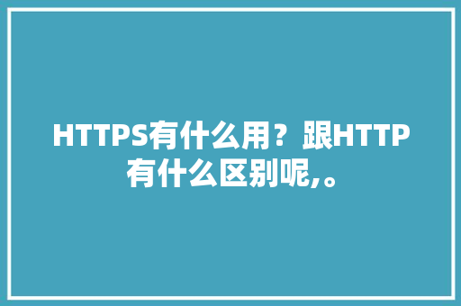 HTTPS有什么用？跟HTTP有什么区别呢,。 HTTPS有什么用？跟HTTP有什么区别呢,。 必应SEO