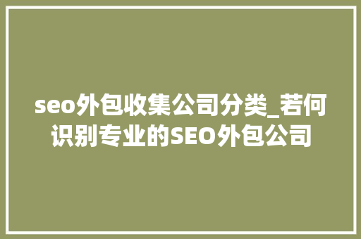 seo外包收集公司分类_若何识别专业的SEO外包公司 seo外包收集公司分类_若何识别专业的SEO外包公司 必应SEO