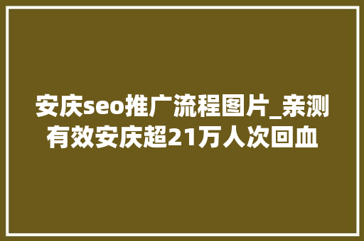 安庆seo推广流程图片_亲测有效安庆超21万人次回血附操作流程～ 安庆seo推广流程图片_亲测有效安庆超21万人次回血附操作流程～ 神马SEO