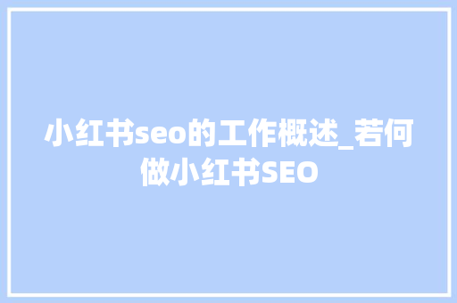 小红书seo的工作概述_若何做小红书SEO 小红书seo的工作概述_若何做小红书SEO 百度SEO