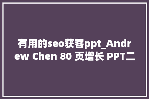 有用的seo获客ppt_Andrew Chen 80 页增长 PPT二获客轮回丨42 Daily 有用的seo获客ppt_Andrew Chen 80 页增长 PPT二获客轮回丨42 Daily 百度SEO