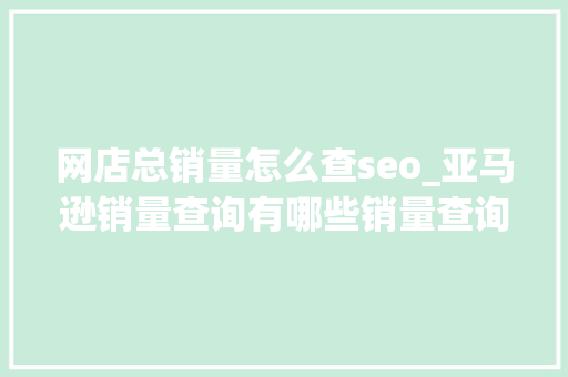 网店总销量怎么查seo_亚马逊销量查询有哪些销量查询对象查亚马逊销量的赞助方法 网店总销量怎么查seo_亚马逊销量查询有哪些销量查询对象查亚马逊销量的赞助方法 百度SEO