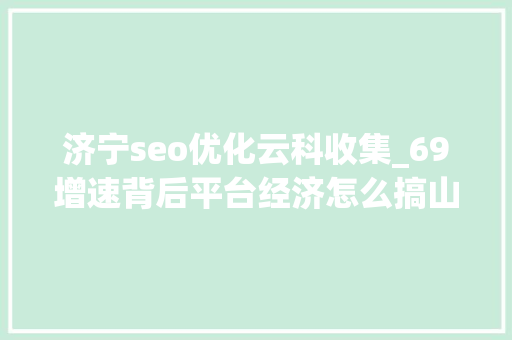 济宁seo优化云科收集_69增速背后平台经济怎么搞山店主当互联网已下沉到区县 济宁seo优化云科收集_69增速背后平台经济怎么搞山店主当互联网已下沉到区县 搜狗SEO