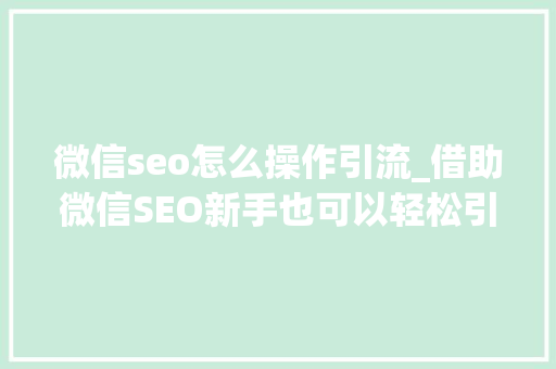 微信seo怎么操作引流_借助微信SEO新手也可以轻松引流快速增粉 微信seo怎么操作引流_借助微信SEO新手也可以轻松引流快速增粉 百度SEO