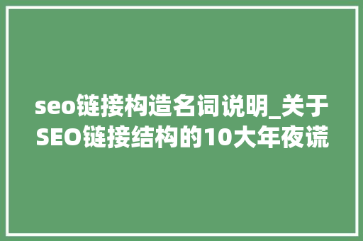 seo链接构造名词说明_关于SEO链接结构的10大年夜谎话 seo链接构造名词说明_关于SEO链接结构的10大年夜谎话 神马SEO