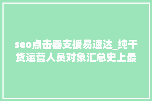 seo点击器支援易速达_纯干货运营人员对象汇总史上最全 seo点击器支援易速达_纯干货运营人员对象汇总史上最全 网站建设公司