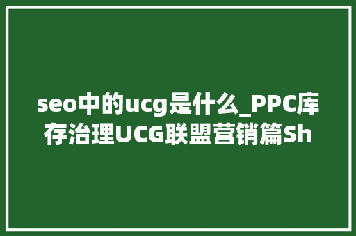 seo中的ucg是什么_PPC库存治理UCG联盟营销篇Shopify运营对象助你小白逆袭大年夜卖 seo中的ucg是什么_PPC库存治理UCG联盟营销篇Shopify运营对象助你小白逆袭大年夜卖 必应SEO