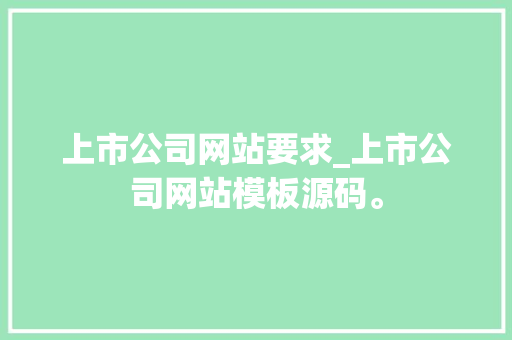 上市公司网站要求_上市公司网站模板源码。 上市公司网站要求_上市公司网站模板源码。 网站建设公司