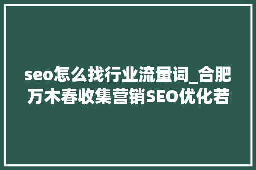 seo怎么找行业流量词_合肥万木春收集营销SEO优化若何运用行业词库快速抢占搜索流量 seo怎么找行业流量词_合肥万木春收集营销SEO优化若何运用行业词库快速抢占搜索流量 搜狗SEO