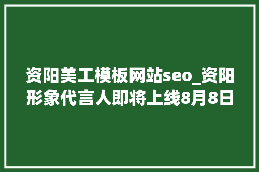 资阳美工模板网站seo_资阳形象代言人即将上线8月8日起超多资阳成长干货与您分享 资阳美工模板网站seo_资阳形象代言人即将上线8月8日起超多资阳成长干货与您分享 搜狗SEO