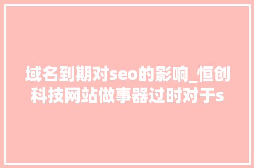 域名到期对seo的影响_恒创科技网站做事器过时对于seo优化有哪些影响 域名到期对seo的影响_恒创科技网站做事器过时对于seo优化有哪些影响 SEO关键词