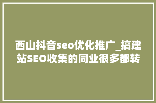 西山抖音seo优化推广_搞建站SEO收集的同业很多都转行了 西山抖音seo优化推广_搞建站SEO收集的同业很多都转行了 百度SEO