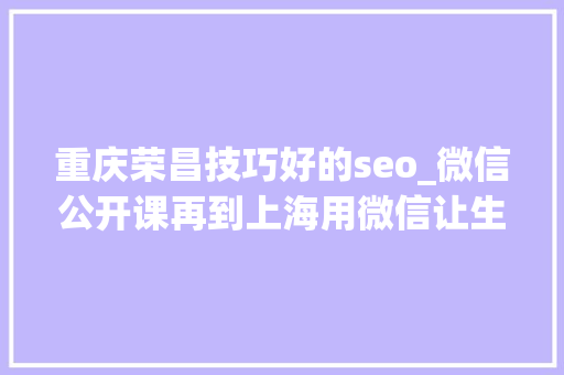 重庆荣昌技巧好的seo_微信公开课再到上海用微信让生活更有范儿 重庆荣昌技巧好的seo_微信公开课再到上海用微信让生活更有范儿 搜狗SEO