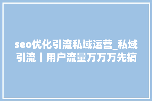 seo优化引流私域运营_私域引流｜用户流量万万万先搞它个一百万 seo优化引流私域运营_私域引流｜用户流量万万万先搞它个一百万 网站建设公司