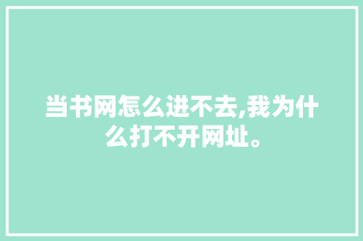 当书网怎么进不去,我为什么打不开网址。 当书网怎么进不去,我为什么打不开网址。 神马SEO