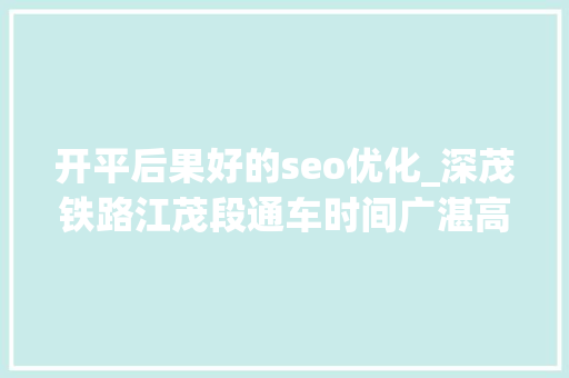 开平后果好的seo优化_深茂铁路江茂段通车时间广湛高铁快讯粤西各高铁站效果图