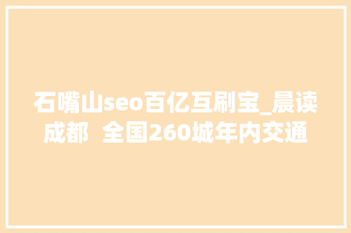 石嘴山seo百亿互刷宝_晨读成都  全国260城年内交通一卡通成都可和这些城市互刷 石嘴山seo百亿互刷宝_晨读成都  全国260城年内交通一卡通成都可和这些城市互刷 必应SEO