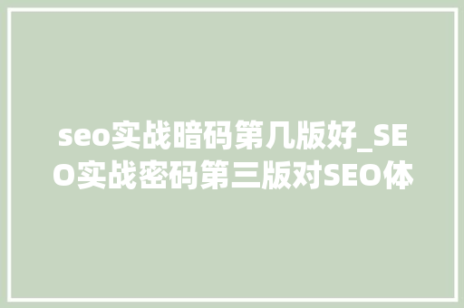 seo实战暗码第几版好_SEO实战密码第三版对SEO体系阐述颇深的一本书往后已是绝版 seo实战暗码第几版好_SEO实战密码第三版对SEO体系阐述颇深的一本书往后已是绝版 神马SEO