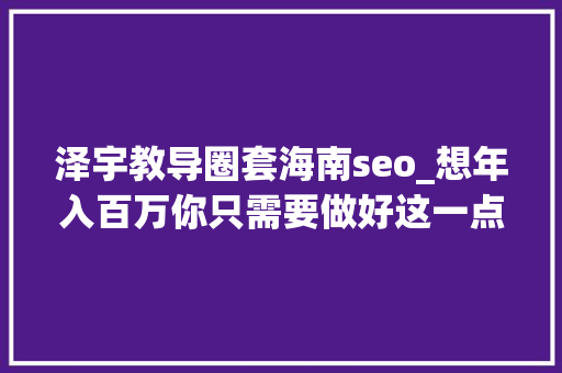 泽宇教导圈套海南seo_想年入百万你只需要做好这一点就能实现了 泽宇教导圈套海南seo_想年入百万你只需要做好这一点就能实现了 必应SEO