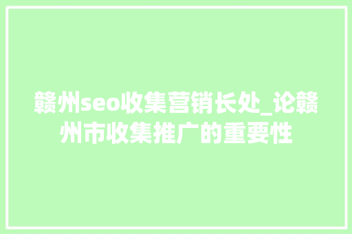 赣州seo收集营销长处_论赣州市收集推广的重要性 赣州seo收集营销长处_论赣州市收集推广的重要性 搜狗SEO