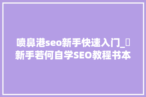 喷鼻港seo新手快速入门_​新手若何自学SEO教程书本对象推荐 喷鼻港seo新手快速入门_​新手若何自学SEO教程书本对象推荐 百度SEO