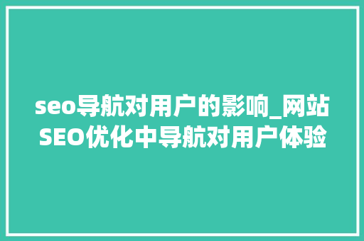 seo导航对用户的影响_网站SEO优化中导航对用户体验的重要性 seo导航对用户的影响_网站SEO优化中导航对用户体验的重要性 必应SEO