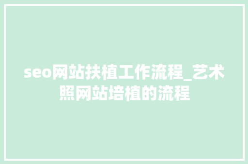 seo网站扶植工作流程_艺术照网站培植的流程 seo网站扶植工作流程_艺术照网站培植的流程 神马SEO