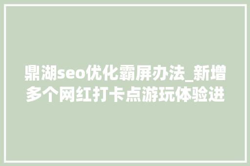 鼎湖seo优化霸屏办法_新增多个网红打卡点游玩体验进级看肇庆有多好玩 鼎湖seo优化霸屏办法_新增多个网红打卡点游玩体验进级看肇庆有多好玩 搜狗SEO