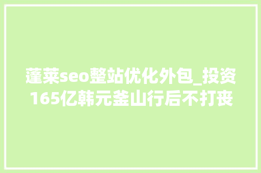蓬莱seo整站优化外包_投资165亿韩元釜山行后不打丧尸的孔刘又要对抗不去世人 蓬莱seo整站优化外包_投资165亿韩元釜山行后不打丧尸的孔刘又要对抗不去世人 必应SEO