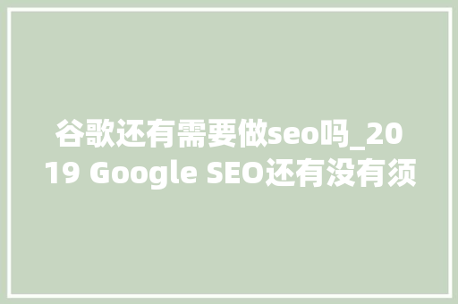 谷歌还有需要做seo吗_2019 Google SEO还有没有须要做若何来做 谷歌还有需要做seo吗_2019 Google SEO还有没有须要做若何来做 必应SEO